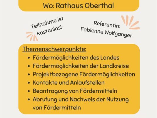 Infotag finanzielle Fördermöglichkeiten für Kinder- und Jugendarbeit in Vereinen und Verbänden Datum: 20.04.2024 Uhrzeit: 10:00-17:00 Uhr Ort: Rathaus der Gemeinde Oberthal Referentin: Fabienne Wolfanger Themenschwerpunkte: Fördermöglichkeiten des Landes Fördermöglichkeiten der Landkreise Projektbezogene Fördermöglichkeiten Kontakte und Anlaufstellen Beantragung von Fördermitteln Abrufung und Nachweis der Nutzung von Fördermitteln Für die Verpflegung wird von Seiten der Gemeinde gesorgt. Anmeldungen im Rathaus ab sofort bis zum 12.04.2024 möglich, Tel.: 06854/9010-11. Die Teilnehmerzahl ist begrenzt.