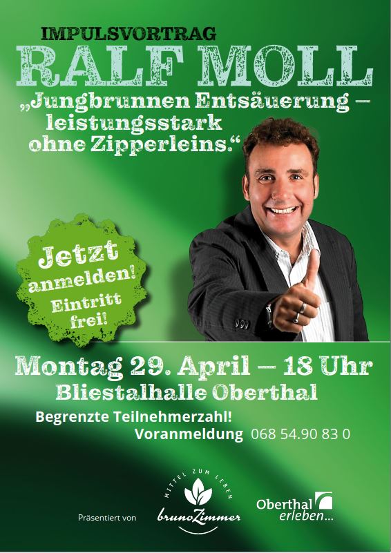 IMPULSVORTRAG Ralf Moll „Jungbrunnen Entsäuerung – leistungsstark ohne Zipperleins. Jetzt anmelden! Eintritt frei! Montag 29. April – 18 Uhr Voranmeldung 068 54.90 83 0 Begrenzte Teilnehmerzahl! Bliestalhalle Oberthal